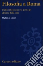 Filosofia a Roma. La riflessione sui principi e l'arte della vita libro