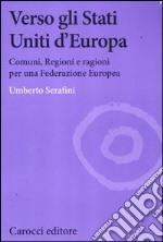 Verso gli Stati Uniti d'Europa. Comuni, regioni e ragioni per una Federazione europea libro