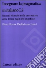 Insegnare la pragmatica in italiano L2. Recenti ricerche nella prospettiva della teoria degli atti linguistici libro