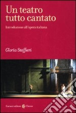 Un teatro tutto cantato. Introduzione all'opera italiana libro