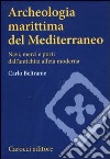 Archeologia marittima del Mediterraneo. Navi, merci e porti dall'antichità all'età moderna libro