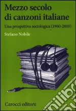 Mezzo secolo di canzoni italiane. Una prospettiva sociologica (1960-2010)