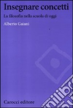 Insegnare concetti. La filosofia nella scuola di oggi libro