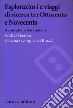 Esplorazioni e viaggi di ricerca tra Ottocento e Novecento. Il contributo dei friulani libro