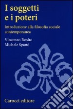 I soggetti e i poteri. Introduzione alla filosofia sociale contemporanea libro