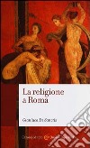 La religione a Roma. Luoghi, culti, sacerdoti, dèi libro di De Sanctis Gianluca