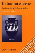 Il tiranno e l'eroe. Storia e mito nella Grecia antica