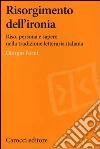 Risorgimento dell'ironia. Riso, persona e sapere nella tradizione letteraria italiana libro