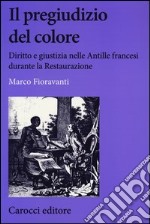 Il pregiudizio del colore. Diritto e giustizia nelle Antille francesi durante la Restaurazione libro