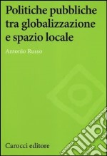 Politiche pubbliche tra globalizzazione e spazio locale libro