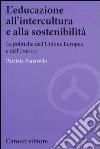 L'educazione all'intercultura e alla sostenibilità. Le politiche dell'Unione Europea e dell'Unesco libro di Panarello Patrizia