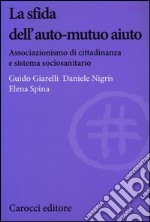 La sfida dell'auto-mutuo aiuto. Associazionismo di cittadinanza e sistema sociosanitario libro