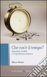 Che cos'è il tempo? Einstein, Gödel e l'esperienza comune libro