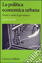 La politica economica urbana. Teorie e modi di governance libro