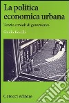 La politica economica urbana. Teorie e modi di governance libro di Borelli Guido