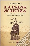 La falsa scienza. Invenzioni folli, frodi e medicine miracolose dalla metà del Settecento a oggi libro