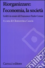 Riorganizzare: l'economia, la società. Scritti in onore di Francesco Paolo Cerase libro