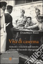 Vita di caserma. Autorità e relazioni nell'esercito italiano del secondo dopoguerra libro