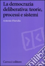 La democrazia deliberativa. Teorie, processi e sistemi libro