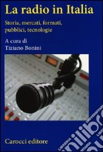 La radio in Italia. Storia, mercati, formati, pubblici, tecnologie libro