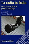 La radio in Italia. Storia, mercati, formati, pubblici, tecnologie libro