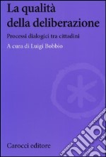 La qualità della deliberazione. Processi dialogici tra cittadini libro