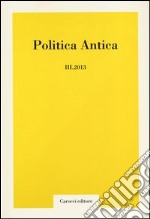 Politica antica. Rivista di prassi e cultura politica nel mondo greco e romano (2013). Vol. 3 libro