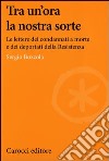 Tra un'ora la nostra sorte. Le lettere dei condannati a morte e dei deportati della Resistenza libro di Bozzola Sergio