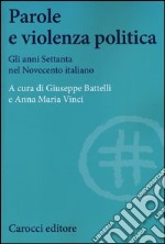 Parole e violenza politica. Gli anni Settanta nel Novecento italiano libro