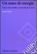 Un mare di energia. Fonti rinnovabili e orizzonti di ricerca libro