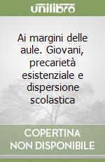 Ai margini delle aule. Giovani, precarietà esistenziale e dispersione scolastica