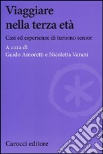 Viaggiare nella terza età. Casi ed esperienze di turismo senior libro