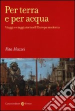 Per terra e per acqua. Viaggi e viaggiatori nell'Europa moderna libro