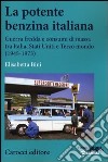 La potente benzina italiana. Guerra fredda e consumi di massa tra Italia, Stati Uniti e Terzo mondo (1945-1973) libro