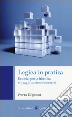 Logica in pratica. Esercizi per la filosofia e il ragionamento comune libro