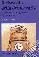 Il risveglio della democrazia. La Tunisia dall'indipendenza alla transizione libro