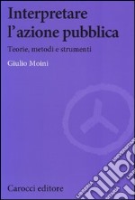 Interpretare l'azione pubblica. Teoria, metodi e strumenti