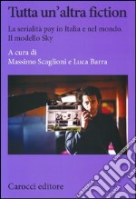 Tutta un'altra fiction. La serialità pay in Italia e nel mondo. Il modello Sky