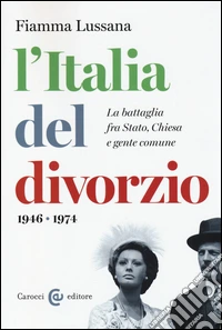 L'Italia del divorzio. La battaglia fra Stato, Chiesa e gente comune (1946-1975) libro