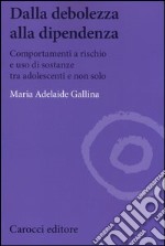 Dalla debolezza alla dipendenza. Comportamenti a rischio e uso di sostanze tra gli adolescenti libro