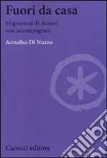 Fuori da casa. Migrazioni di minori non accompagnati libro