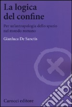 La logica del confine. Per un'antropologia dello spazio nel mondo romano libro