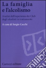 La famiglia e l'alcolismo. Analisi dell'esperienza dei Club degli alcolisti in trattamento libro