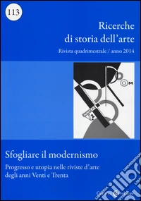 Ricerche di storia dell'arte (2014). Vol. 113: Sfogliare il modernismo. Progresso e utopia nelle riviste d'arte degli anni Venti e Trenta libro