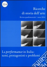 Ricerche di storia dell'arte (2014). Vol. 114: La performance in Italia: temi, protagonisti e problemi libro
