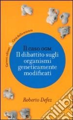 Il caso OGM. Il dibattito sugli organismi geneticamente modificati libro