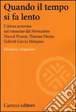 Quando il tempo si fa lento. L'attesa amorosa nel romanzo del Novecento: Marcel Proust, Thomas Mann, Gabriel García Márquez