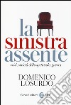 La sinistra assente. Crisi, società dello spettacolo, guerra libro di Losurdo Domenico