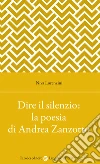 Dire il silenzio: la poesia di Andrea Zanzotto libro di Lorenzini Niva