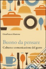 Buono da pensare. Cultura e comunicazione del gusto libro